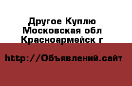 Другое Куплю. Московская обл.,Красноармейск г.